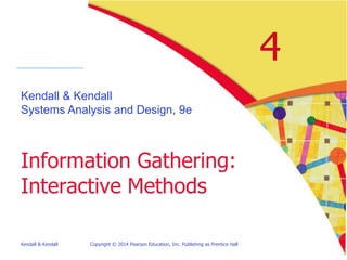 Kendall & Kendall Copyright © 2014 Pearson Education, Inc. Publishing as Prentice Hall
4
Kendall & Kendall
Systems Analysis and Design, 9e
Information Gathering:
Interactive Methods
 