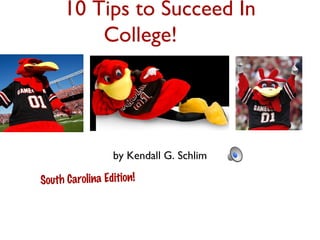 10 Tips to Succeed In
         College!




                 by Kendall G. Schlim

South Carolina Edition!
 