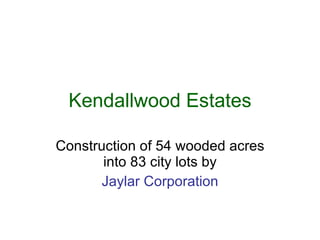 Kendallwood Estates

Construction of 54 wooded acres
       into 83 city lots by
       Jaylar Corporation
 