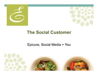 The Social Customer
Epicure, Social Media + You
 