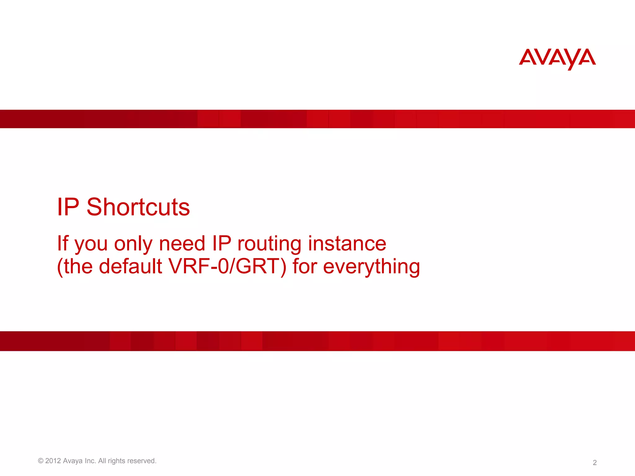 © 2012 Avaya Inc. All rights reserved. 2
IP Shortcuts
If you only need IP routing instance
(the default VRF-0/GRT) for everything