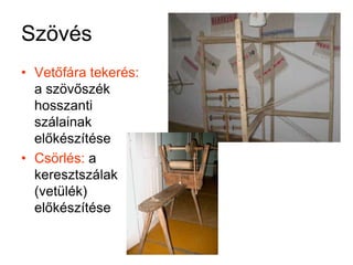 Szövés Vetőfára tekerés: a szövőszék hosszanti szálainak előkészítéseCsörlés: a keresztszálak (vetülék) előkészítése