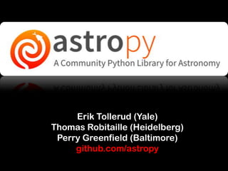 Erik Tollerud (Yale)
Thomas Robitaille (Heidelberg)
Perry Greenfield (Baltimore)
github.com/astropy