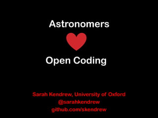 Astronomers

Open Coding

Sarah Kendrew, University of Oxford
@sarahkendrew
github.com/skendrew

 
