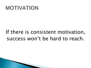 If there is consistent motivation,
success won’t be hard to reach.
 