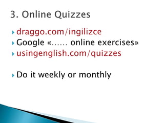  draggo.com/ingilizce
 Google «…… online exercises»
 usingenglish.com/quizzes
 Do it weekly or monthly
 