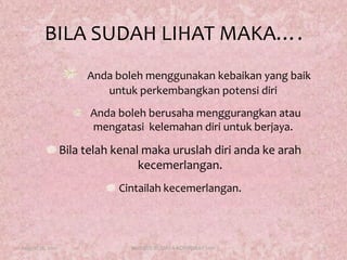 BILA SUDAH LIHAT MAKA….Andabolehmenggunakankebaikan yang baikuntukperkembangkanpotensidiriAndabolehberusahamenggurangkanataumengatasikelemahandiriuntukberjaya.Bilatelahkenalmakauruslahdiriandakearahkecemerlangan. Cintailahkecemerlangan.August 17, 20119KURSUS BUDAYA KORPORAT 2011