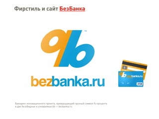 Брендинг инновационного проекта, превращающий грозный символ % процента
в две безобидные и узнаваемые bb — bezbanka.ru
Фирстиль и сайт БезБанка
 