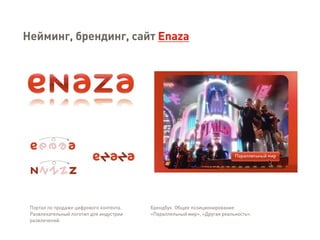 Портал по продаже цифрового контента.
Развлекательный логотип для индустрии
развлечений.
Брендбук. Общее позиционирование
«Параллельный мир», «Другая реальность».
Нейминг, брендинг, сайт Enaza
 