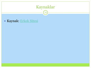 Kaynaklar
10
 Kaynak: Erkek Sitesi
 