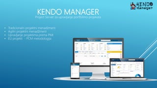KENDO MANAGER
Project Server za upravljanje portfolimo projekata
• Tradicionalni projektni menadžment
• Agilni projektni menadžment
• Upravljanje projektima prema PMI
• EU projekti - PCM metodologija
 