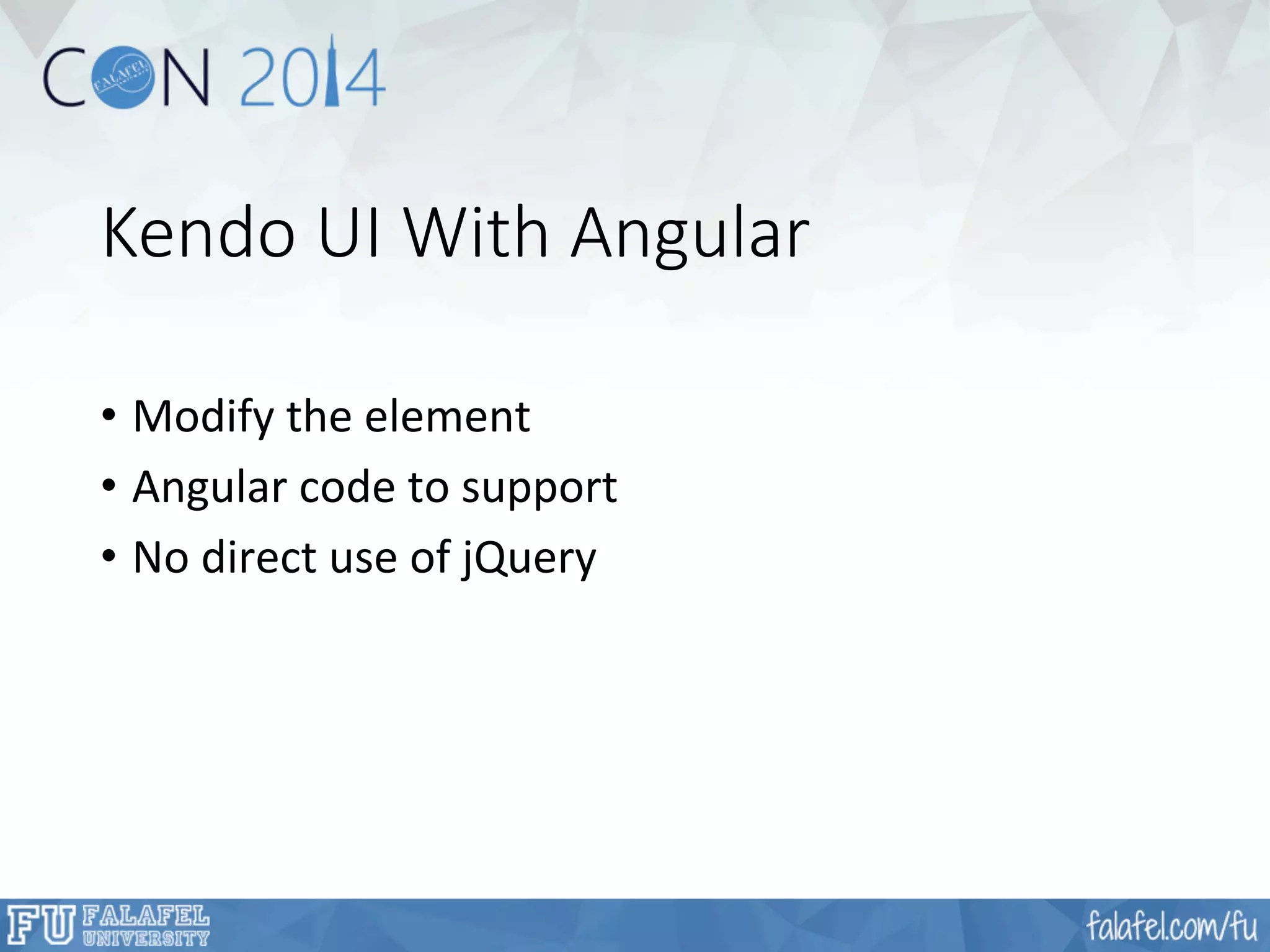 Kendo UI With Angular 
• Modify 
the 
element 
• Angular 
code 
to 
support 
• No 
direct 
use 
of 
jQuery 
 