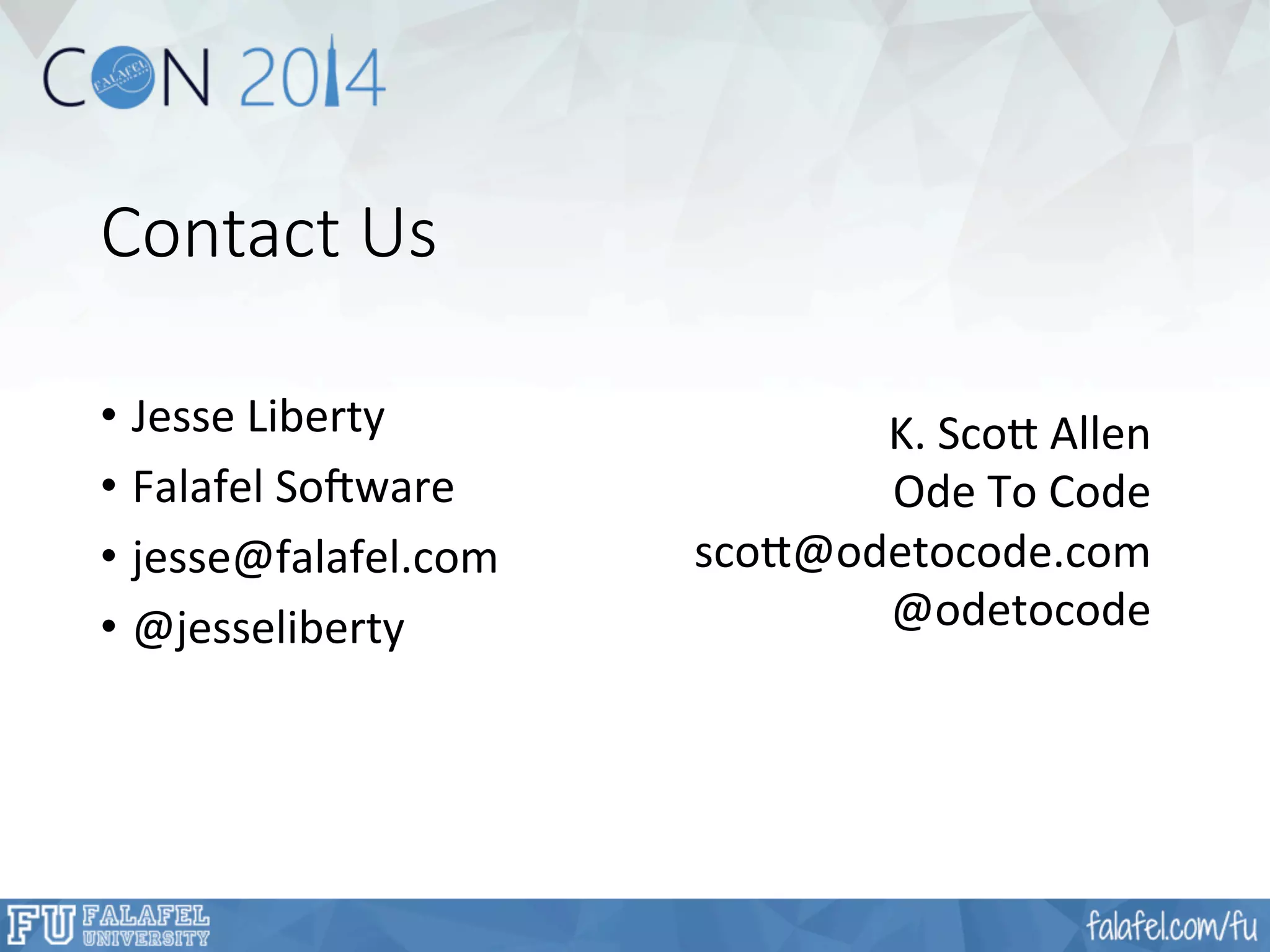 Contact Us 
• Jesse 
Liberty 
• Falafel 
So?ware 
• jesse@falafel.com 
• @jesseliberty 
K. 
Sco' 
Allen 
Ode 
To 
Code 
sco'@odetocode.com 
@odetocode 
