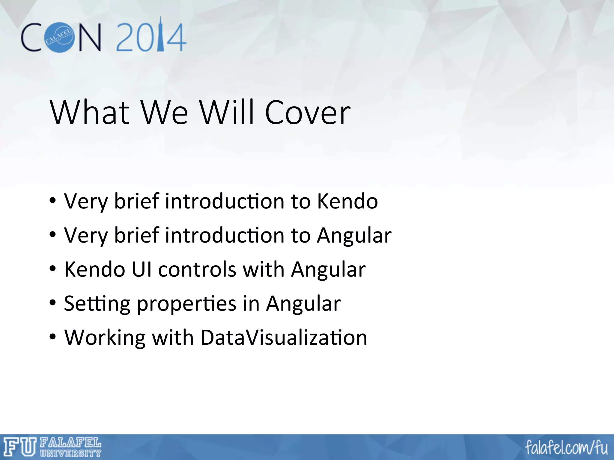 What We Will Cover 
• Very 
brief 
introducFon 
to 
Kendo 
• Very 
brief 
introducFon 
to 
Angular 
• Kendo 
UI 
controls 
with 
Angular 
• SeIng 
properFes 
in 
Angular 
• Working 
with 
DataVisualizaFon 
 