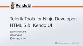 Telerik Tools for Ninja Developer:
HTML 5 & Kendo UI
@abhishekkant
@kashyapa
@debug_mode
                       facebook.com/KendoUI   @KendoUI
 