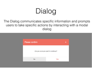 Dialog
The Dialog communicates speciﬁc information and prompts
users to take speciﬁc actions by interacting with a modal
dialog
 