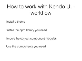 How to work with Kendo UI -
workﬂow
Install a theme
Install the npm library you need
Import the correct component modules
Use the components you need
 