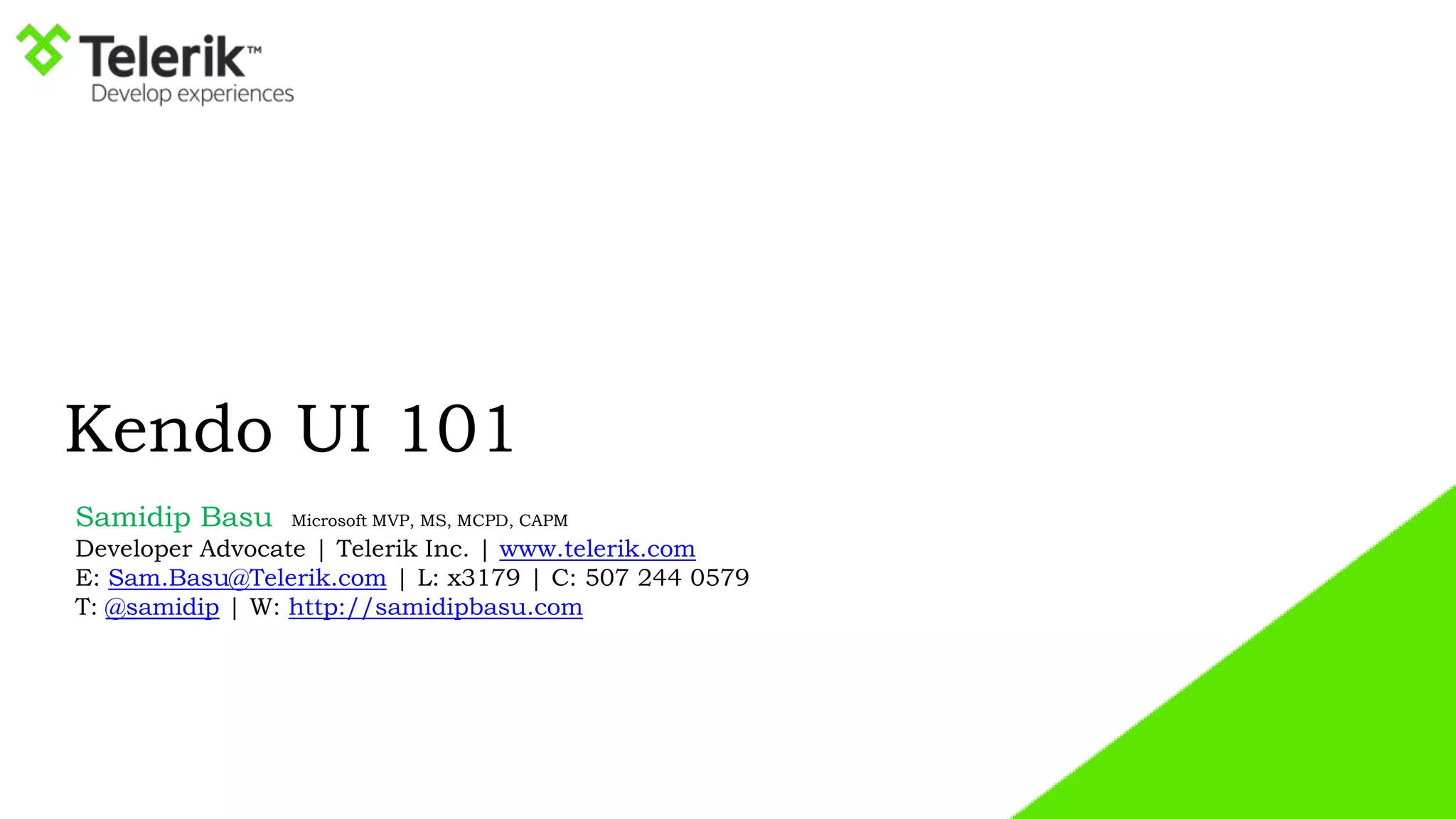 Kendo UI 101
Samidip Basu Microsoft MVP, MS, MCPD, CAPM
Developer Advocate | Telerik Inc. | www.telerik.com
E: Sam.Basu@Telerik.com | L: x3179 | C: 507 244 0579
T: @samidip | W: http://samidipbasu.com
 
