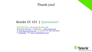 Thank you!
Kendo UI 101 | Questions?
Samidip Basu Microsoft MVP, MS, MCPD, CAPM
Developer Advocate | Telerik Inc. | www.telerik.com
E: Sam.Basu@Telerik.com | L: x3179 | C: 507 244 0579
T: @samidip | W: http://samidipbasu.com
 