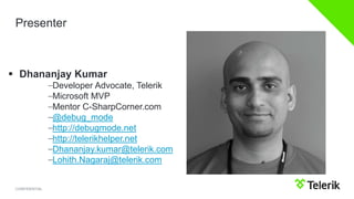 CONFIDENTIAL
Presenter
 Dhananjay Kumar
–Developer Advocate, Telerik
–Microsoft MVP
–Mentor C-SharpCorner.com
–@debug_mod...