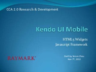 CCA 2.0 Research & Development




                                 HTML5 Widgets
                            Javascript Framework


                                 Draft by Simon Zhou
                                    Nov 7th, 2012
 