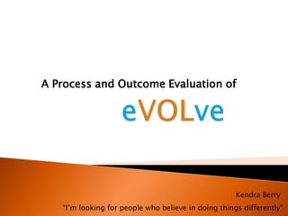 A Process and Outcome Evaluation of
Kendra Berry
“I’m looking for people who believe in doing things differently”
 