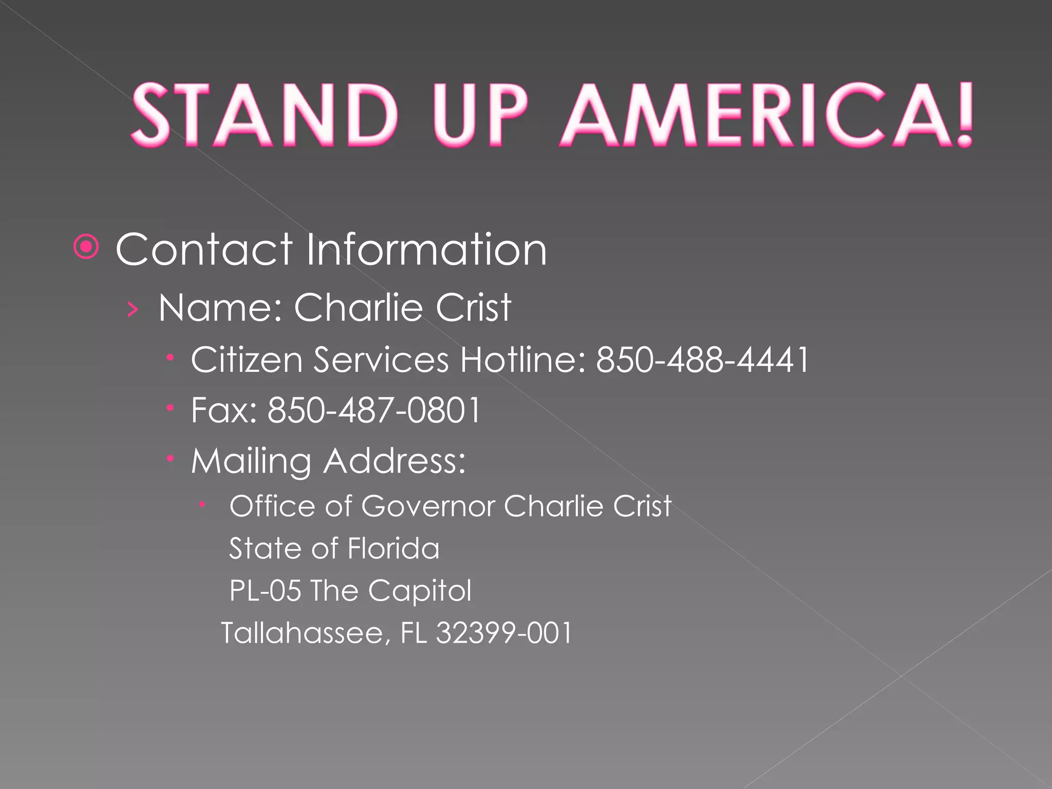 Contact Information Name: Charlie Crist Citizen Services Hotline: 850-488-4441 Fax: 850-487-0801 Mailing Address: Office of Governor Charlie Crist State of Florida PL-05 The Capitol Tallahassee, FL 32399-001  