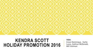 KENDRA SCOTT
HOLIDAY PROMOTION 2016
VIDA:
Grace Dominique, Karlie
Lucas, Kathryn McDonald,
Will Viehman
 