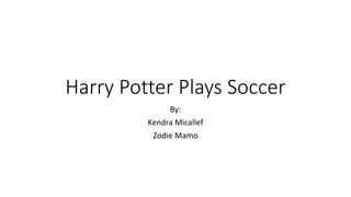 Harry Potter Plays Soccer
By:
Kendra Micallef
Zodie Mamo
 