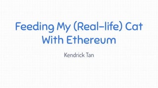 Feeding My (Real-life) Cat
With Ethereum
Kendrick Tan
 
