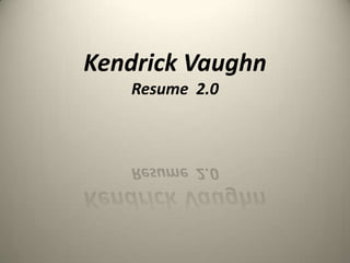Kendrick Vaughn
   Resume 2.0
 