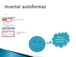  Las autoformas son herramientas o símbolos
que podemos insertar en los slide.
Hoy he
aprendido
mucho!!
 