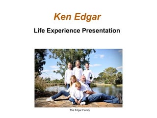 Ken Edgar
Life Experience Presentation




           The Edgar Family
 