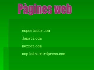 Pàgines web    espectador.com  Jamati.com  nazret.com  nopiedra.wordpress.com  