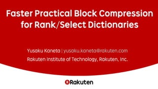 Faster Practical Block Compression
for Rank/Select Dictionaries
Yusaku Kaneta | yusaku.kaneta@rakuten.com
Rakuten Institute of Technology, Rakuten, Inc.
 