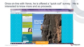 Once on-line with Verve, he is offered a “quick cull” survey. He is
interested to know more and so proceeds.

Click to take quiz
©

Polycom, Inc. Tous droits réservés.

13

 