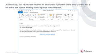 Automatically, Ted, HR recruiter receives an email with a notification of the apply of David and a
link to the new system allowing him to organize video interview.

©

Polycom, Inc. Tous droits réservés.

20

 