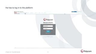 He has to log in to the platform

©

Polycom, Inc. Tous droits réservés.

21

 