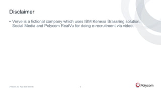 Disclaimer
• Verve is a fictional company which uses IBM Kenexa Brassring solution,
Social Media and Polycom RealVu for doing e-recruitment via video.

©

Polycom, Inc. Tous droits réservés.

5

 