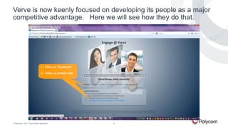 Verve is now keenly focused on developing its people as a major
competitive advantage. Here we will see how they do that.

1 -1Click on ‘Facebook’
- Click on ‘Send’ 3x
to chat with Lucille
2 – Click on bottom link

©

Polycom, Inc. Tous droits réservés.

6

 
