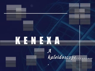A kaleidoscope……….   K  E  N  E  X  A  