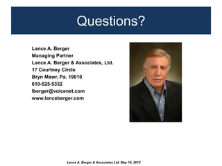 Questions?
Lance A. Berger
Managing Partner
Lance A. Berger & Associates, Ltd.
17 Courtney Circle
Bryn Mawr, Pa. 19010
610...