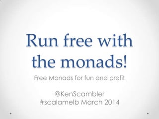 Run free with
the monads!
Free Monads for fun and profit
@KenScambler
#scalamelb March 2014
 