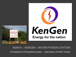 Fire detection & Extinguishing system : 3 generators ( 60 MW ) & plant
KENYA – KENGEN : WATER POWER STATION
 
