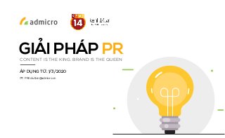 GIẢI PHÁP PR
ÁP DỤNG TỪ: 1/3/2020
PRSolution@admicro.vn
CONTENT IS THE KING. BRAND IS THE QUEEN
 