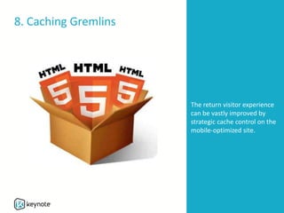 8. Caching Gremlins
The return visitor experience
can be vastly improved by
strategic cache control on the
mobile-optimized site.
 