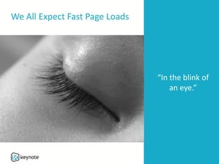 We All Expect Fast Page Loads
“In the blink of
an eye.”
 