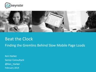 Beat the Clock
Finding the Gremlins Behind Slow Mobile Page Loads
Ken Harker
Senior Consultant
@Ken_Harker
February 2014
 