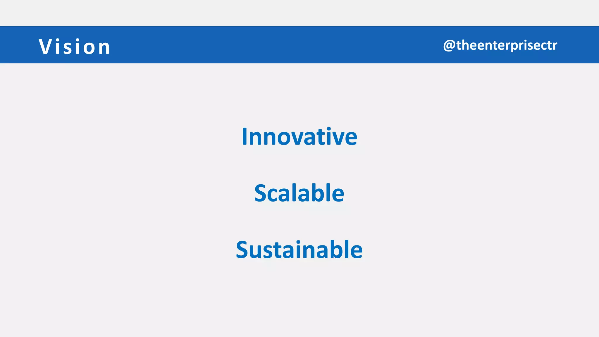 Vision
Sustainable
@theenterprisectr
Scalable
Innovative