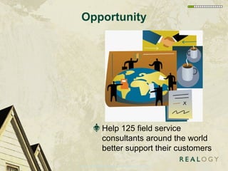 Opportunity <ul><li>Help 125 field service consultants around the world better support their customers </li></ul>CBW-2 | F...